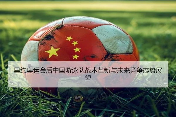 里约奥运会后中国游泳队战术革新与未来竞争态势展望