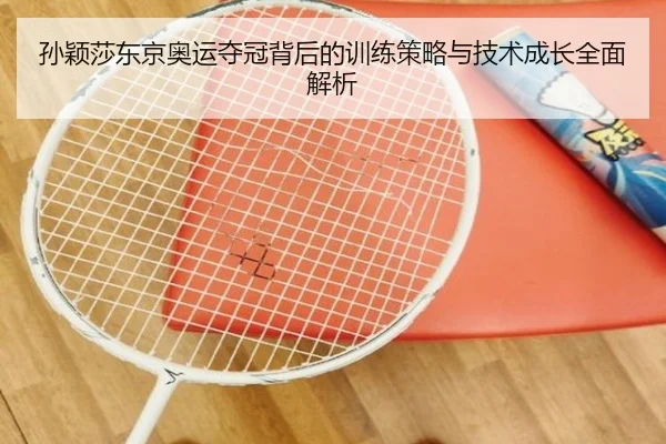 孙颖莎东京奥运夺冠背后的训练策略与技术成长全面解析