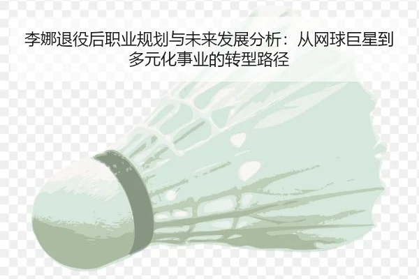 李娜退役后职业规划与未来发展分析：从网球巨星到多元化事业的转型路径