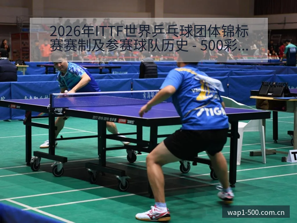 2026年ITTF世界乒乓球团体锦标赛赛制及参赛球队历史 - 500彩票网官方
