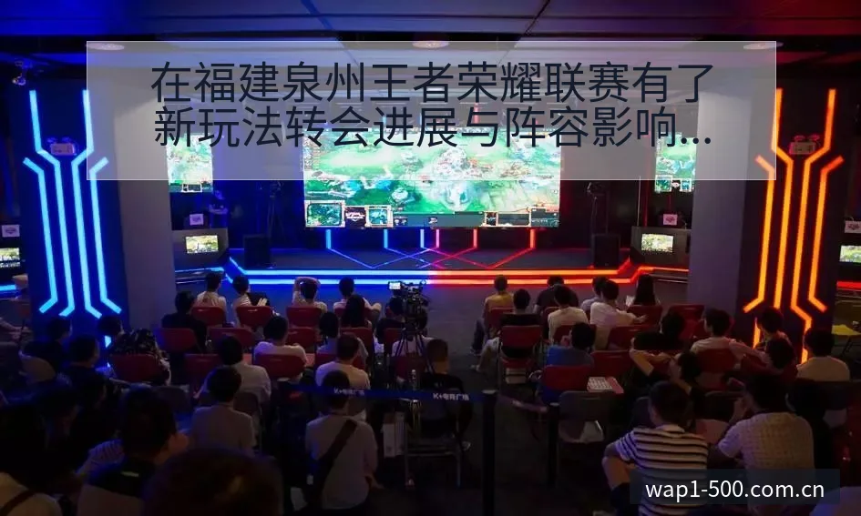 在福建泉州王者荣耀联赛有了新玩法转会进展与阵容影响赛程前 - 500彩票网官方