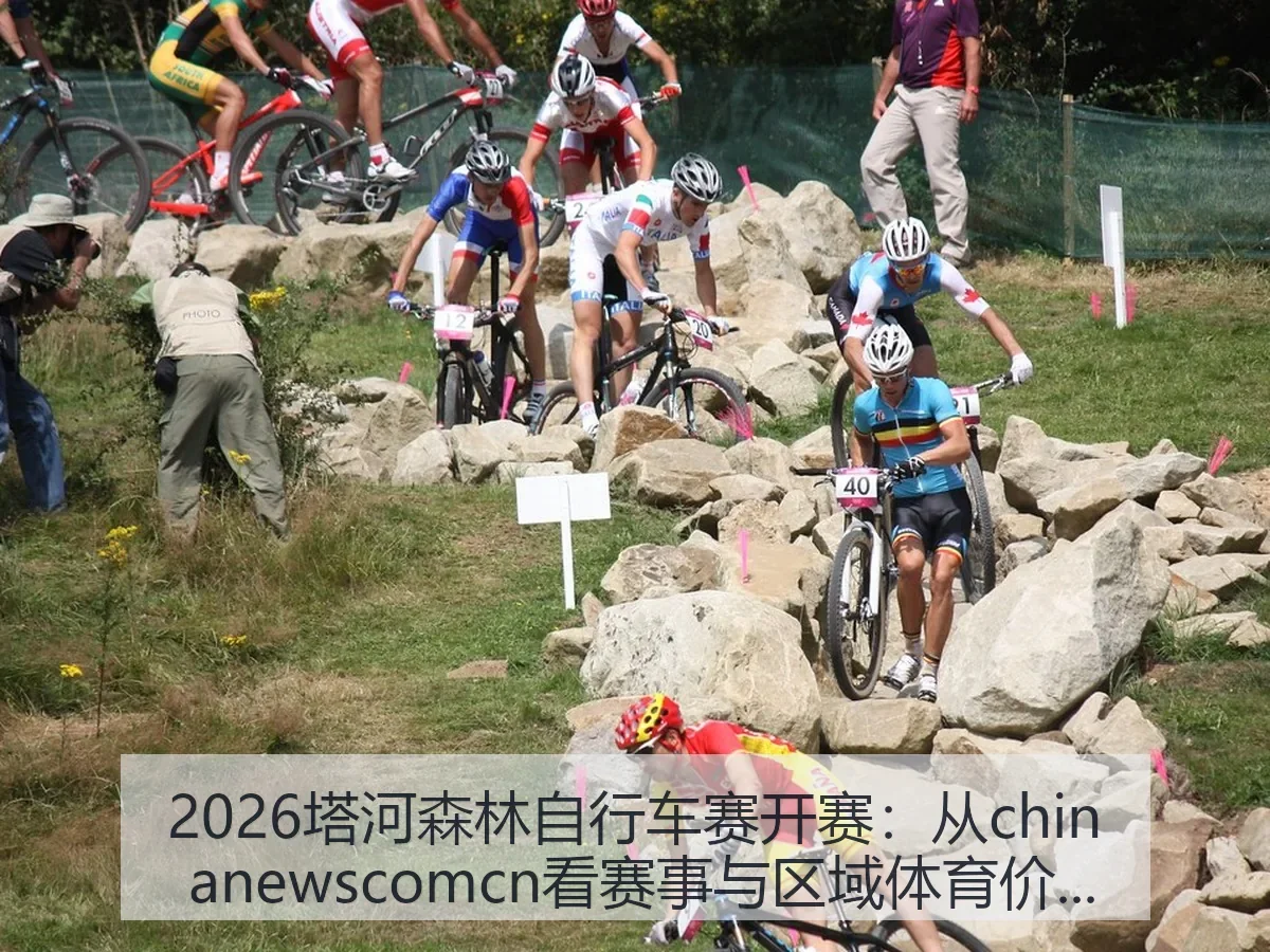 2026塔河森林自行车赛开赛:从chin anewscomcn看赛事与区域体育价值
